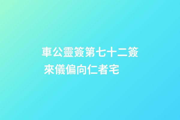 車公靈簽第七十二簽 來儀偏向仁者宅